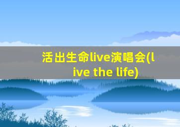 活出生命live演唱会(live the life)